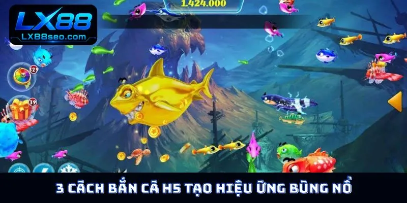 3 cách bắn cá H5 tạo hiệu ứng bùng nổ