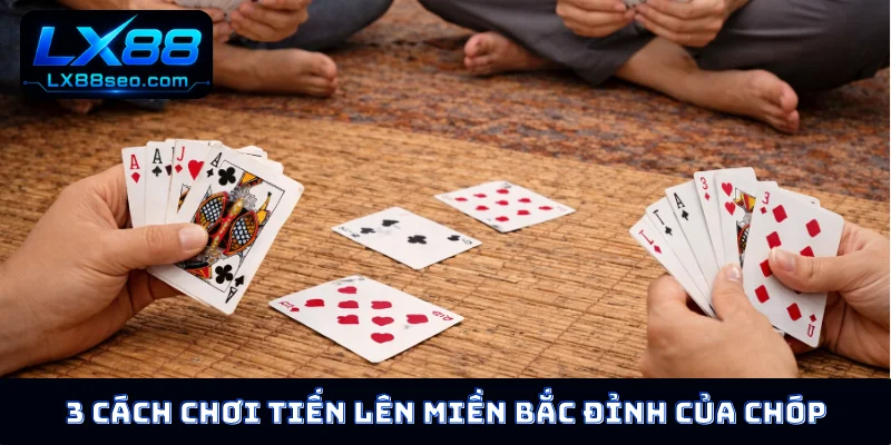 3 cách chơi tiến lên miền Bắc đỉnh của chóp
