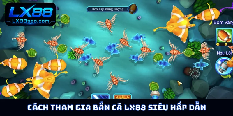 Cách tham gia bắn cá LX88 siêu hấp dẫn