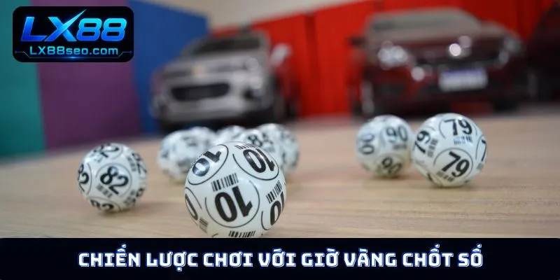 Chiến lược chơi với giờ vàng chốt số