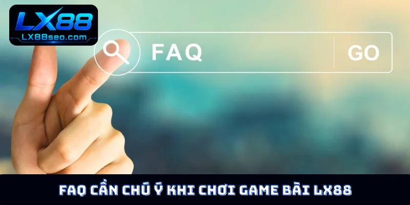 FAQ cần chú ý khi chơi game bài LX88